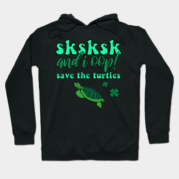 SKSKSK And I Oop! Save the Turtles Lucky Irish VSCOGRL Visco Girl Green St. Patty's Day Gifts Hoodie by gillys